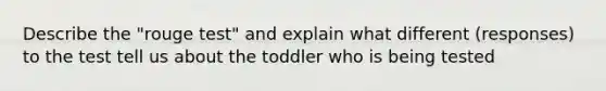 Describe the "rouge test" and explain what different (responses) to the test tell us about the toddler who is being tested