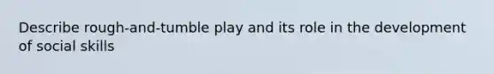 Describe rough-and-tumble play and its role in the development of social skills