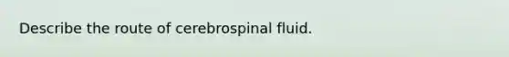 Describe the route of cerebrospinal fluid.