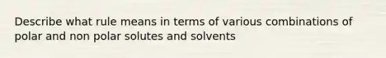 Describe what rule means in terms of various combinations of polar and non polar solutes and solvents