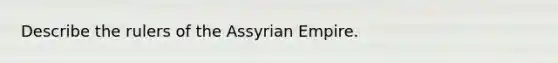 Describe the rulers of the Assyrian Empire.