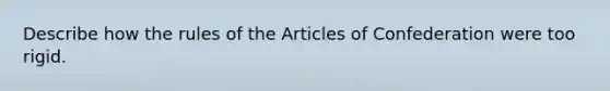 Describe how the rules of the Articles of Confederation were too rigid.