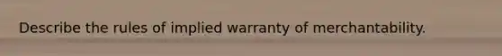 Describe the rules of implied warranty of merchantability.