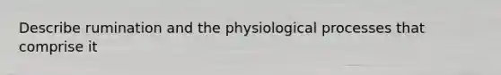 Describe rumination and the physiological processes that comprise it