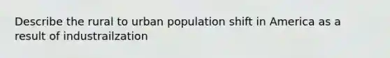 Describe the rural to urban population shift in America as a result of industrailzation