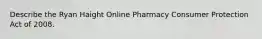 Describe the Ryan Haight Online Pharmacy Consumer Protection Act of 2008.