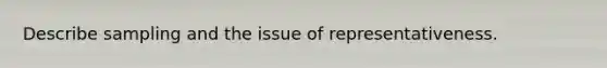 Describe sampling and the issue of representativeness.