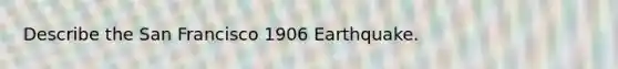 Describe the San Francisco 1906 Earthquake.