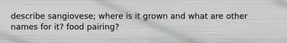 describe sangiovese; where is it grown and what are other names for it? food pairing?