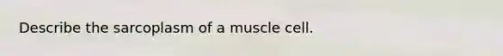 Describe the sarcoplasm of a muscle cell.