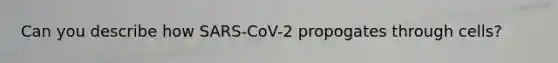 Can you describe how SARS-CoV-2 propogates through cells?