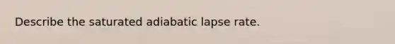 Describe the saturated adiabatic lapse rate.