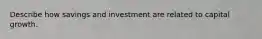 Describe how savings and investment are related to capital growth.