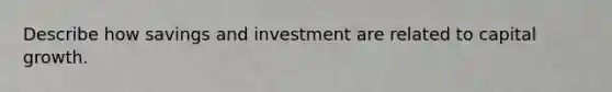 Describe how savings and investment are related to capital growth.