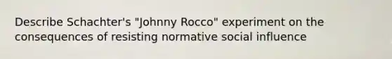 Describe Schachter's "Johnny Rocco" experiment on the consequences of resisting normative social influence