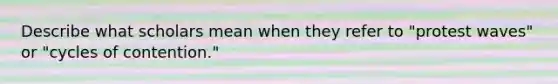 Describe what scholars mean when they refer to "protest waves" or "cycles of contention."