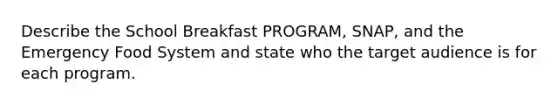 Describe the School Breakfast PROGRAM, SNAP, and the Emergency Food System and state who the target audience is for each program.