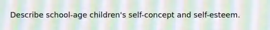 Describe school-age children's self-concept and self-esteem.