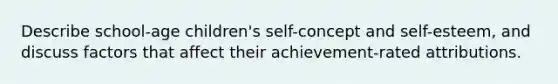 Describe school-age children's self-concept and self-esteem, and discuss factors that affect their achievement-rated attributions.