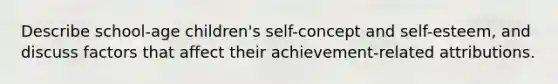 Describe school-age children's self-concept and self-esteem, and discuss factors that affect their achievement-related attributions.