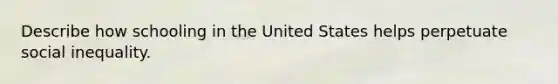 Describe how schooling in the United States helps perpetuate social inequality.