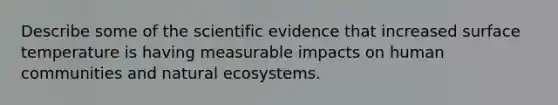 Describe some of the scientific evidence that increased surface temperature is having measurable impacts on human communities and natural ecosystems.