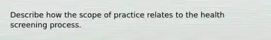 Describe how the scope of practice relates to the health screening process.