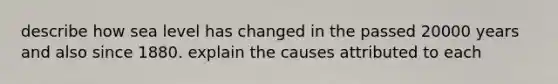 describe how sea level has changed in the passed 20000 years and also since 1880. explain the causes attributed to each