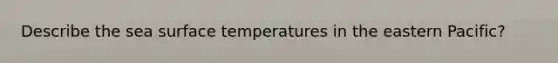 Describe the sea surface temperatures in the eastern Pacific?