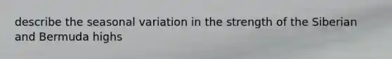 describe the seasonal variation in the strength of the Siberian and Bermuda highs