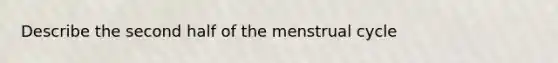 Describe the second half of the menstrual cycle