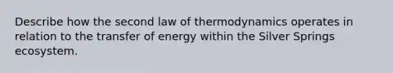 Describe how the second law of thermodynamics operates in relation to the transfer of energy within the Silver Springs ecosystem.