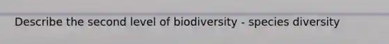 Describe the second level of biodiversity - species diversity