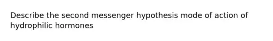 Describe the second messenger hypothesis mode of action of hydrophilic hormones