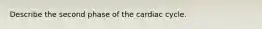 Describe the second phase of the cardiac cycle.