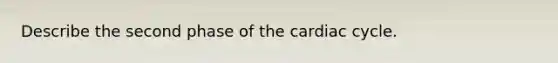 Describe the second phase of <a href='https://www.questionai.com/knowledge/k7EXTTtF9x-the-cardiac-cycle' class='anchor-knowledge'>the cardiac cycle</a>.