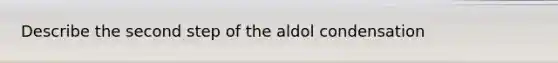 Describe the second step of the aldol condensation