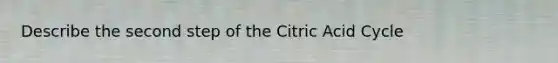 Describe the second step of the Citric Acid Cycle