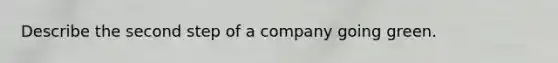 Describe the second step of a company going green.