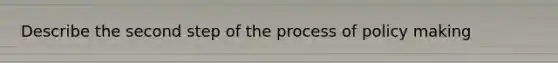 Describe the second step of the process of policy making