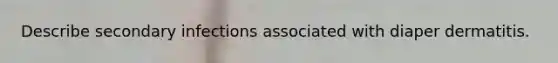 Describe secondary infections associated with diaper dermatitis.