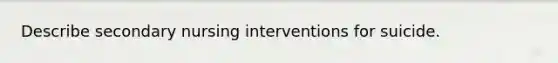 Describe secondary nursing interventions for suicide.