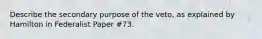 Describe the secondary purpose of the veto, as explained by Hamilton in Federalist Paper #73.