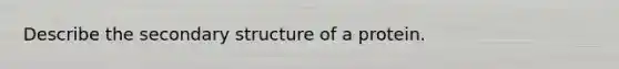 Describe the <a href='https://www.questionai.com/knowledge/kRddrCuqpV-secondary-structure' class='anchor-knowledge'>secondary structure</a> of a protein.