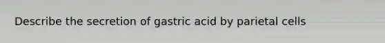 Describe the secretion of gastric acid by parietal cells