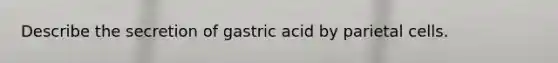 Describe the secretion of gastric acid by parietal cells.