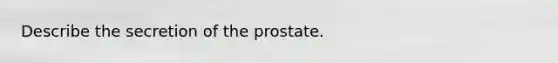 Describe the secretion of the prostate.