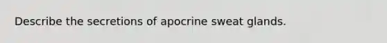 Describe the secretions of apocrine sweat glands.