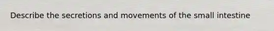 Describe the secretions and movements of the small intestine