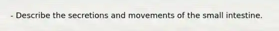 - Describe the secretions and movements of the small intestine.